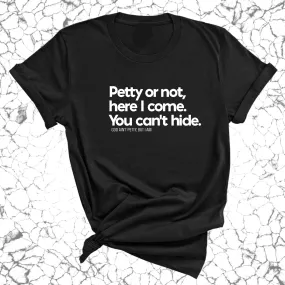 Petty or not here I come. You can't hide Unisex Tee